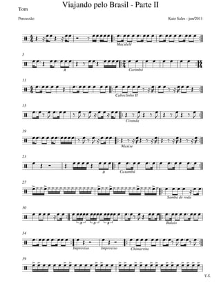 Tom
 
Maculelê
 
Carimbó
5
 
Caboclinho II
11
 
Ciranda
15
 
Maxixe
19
 
Caxambú
23

Samba de roda
27
 
Balaio
30
  
Improviso Improviso Chimarrita
34
V.S.
39









Viajando pelo Brasil - Parte II
Kaio Sales - jun/2011Percussão

3




3


3 3 3


                  
                  
                 

   

  
  

   
  
     
   
   
   

     
  
     
   
   
   

                       
                               
            
         
                   

 

                               
 