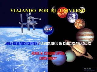 VIAJANDO POR EL UNIVERSO

AMES RESEARCH CENTER / LABORATORIO DE CIENCIAS AVANZADAS
RENEE M. CONDORI APAZA
CHRIS MCKAY

 