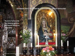 ESTAMOS EN EL INTERIOR DE LA IGLESIA DEL SANTO SEPULCRO




Nuestra Señora de
los Dolores Iglesia
del Santo Sepulcro,
Jeru...