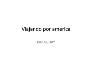 Viajando por america
PARAGUAY

 