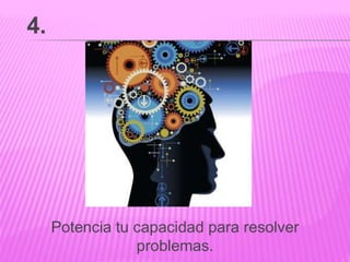 Potencia tu capacidad para resolver
problemas.
4.
 
