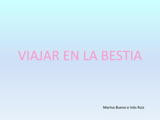 VIAJAR EN LA BESTIA
Marina Bueno e Inés Ruiz
 