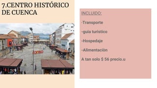 7.CENTRO HISTÓRICO
DE CUENCA INCLUIDO:
-Transporte
-guia turistico
-Hospedaje
-Alimentaciòn
A tan solo $ 56 precio.u
 