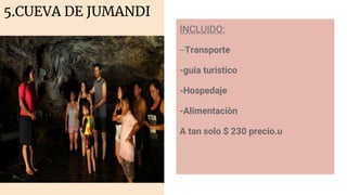 5.CUEVA DE JUMANDI
INCLUIDO:
--Transporte
-guia turistico
-Hospedaje
-Alimentaciòn
A tan solo $ 230 precio.u
 