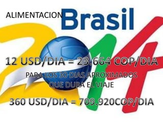 ALIMENTACION12 USD/DIA = 23.664 COP/DIAPARA LOS 30 DIAS APROXIMADOS QUE DURA EL VIAJE360 USD/DIA = 709.920COP/DIA
