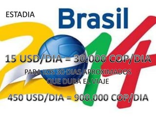 ESTADIA15 USD/DIA = 30.000 COP/DIAPARA LOS 30 DIAS APROXIMADOS QUE DURA EL VIAJE450 USD/DIA = 900.000 COP/DIA