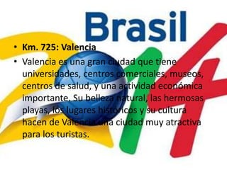 Km. 725: ValenciaValencia es una gran ciudad que tiene universidades, centros comerciales, museos, centros de salud, y una actividad económica importante. Su belleza natural, las hermosas playas, los lugares históricos y su cultura hacen de Valencia una ciudad muy atractiva para los turistas.