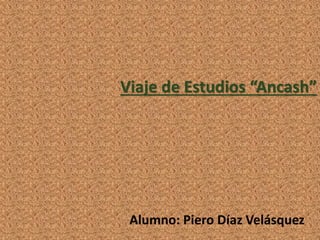 Viaje de Estudios “Ancash” 
Alumno: Piero Díaz Velásquez 
 