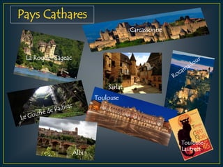 Pays Cathares
Carcassonne
La Roque-Gageac
Toulouse
Sarlat
Albi
Toulouse-
Lautrect
 