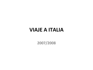 VIAJE A ITALIA

   2007/2008
 