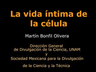 La vida íntima de la célula Martín Bonfil Olivera Dirección General  de Divulgación de la Ciencia, UNAM y  Sociedad Mexicana para la Divulgación  de la Ciencia y la Técnica  