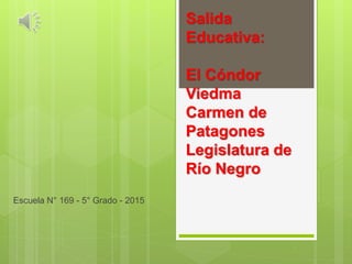 Salida
Educativa:
El Cóndor
Viedma
Carmen de
Patagones
Legislatura de
Río Negro
Escuela N° 169 - 5° Grado - 2015
 