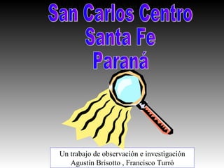 Santa Fe y Entre Ríos Un trabajo de observación e investigación Agustín Brisotto , Francisco Turró San Carlos Centro Santa Fe Paraná 