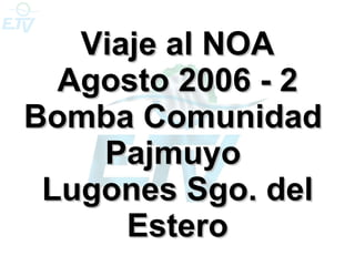 Viaje al NOA Agosto 2006 - 2 Bomba Comunidad  Pajmuyo  Lugones Sgo. del Estero 