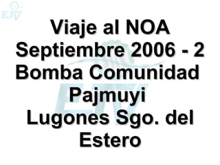 Viaje al NOA Septiembre 2006 - 2 Bomba Comunidad  Pajmuyi  Lugones Sgo. del Estero 