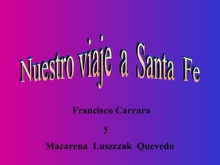 Nuestro viaje  a  Santa  Fe Francisco Carrara  y  Macarena  Luszczak  Quevedo  