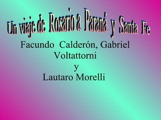 Facundo  Calderón, Gabriel Voltattorni   y  Lautaro Morelli  Un viaje de  Rosario a  Paraná  y  Santa  Fe 
