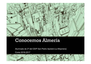 Conocemos Almería
Alumnado de 3º del CEIP San Pedro Apóstol (La Mojonera)
Curso 2016-2017
 