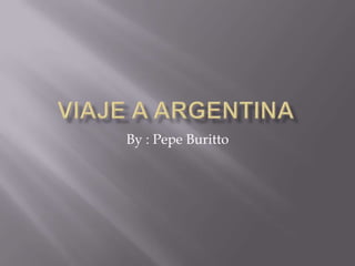 Viaje a argentina By : PepeBuritto 