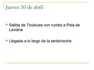 Jueves 10 de abril


Salida de Toulouse con rumbo a Pola de
Laviana



Llegada a lo largo de la tarde/noche

 