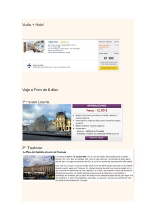 Vuelo + Hotel 
Viaje a Paris de 6 días: 
1º:museo Louvre 
2º: Toulouse 
 