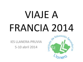 VIAJE A
FRANCIA 2014
IES LLANERA-PRUVIA
5-10 abril 2014
 