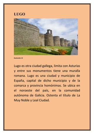LUGO
Ilustración 12
Lugo es otra ciudad gallega, limita con Asturias
y entre sus monumentos tiene una muralla
romana. Lugo...
