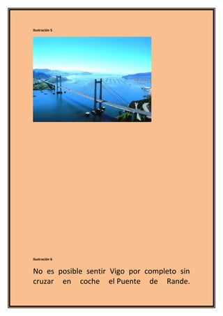 Ilustración 5
Ilustración 6
No es posible sentir Vigo por completo sin
cruzar en coche el Puente de Rande.
 