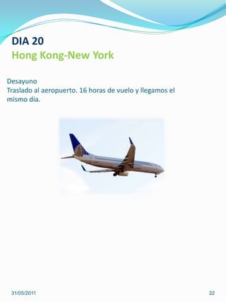 DesayunoTraslado al aeropuerto. 16 horas de vuelo y llegamos el mismo dia.31/05/201122DIA 20Hong Kong-New York