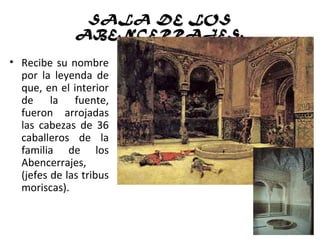 SALA DE LOSDE LOS
ABENCERRAJES.ABENCERRAJES.
• Recibe su nombre
por la leyenda de
que, en el interior
de la fuente,
fueron arrojadas
las cabezas de 36
caballeros de la
familia de los
Abencerrajes,
(jefes de las tribus
moriscas).
 