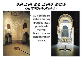 SALA DE LAS DOS
HERMANAS.
• Su nombre se
debe a las dos
grandes losas
gemelas de
mármol
blanco que se
encuentran en
la sala.
 