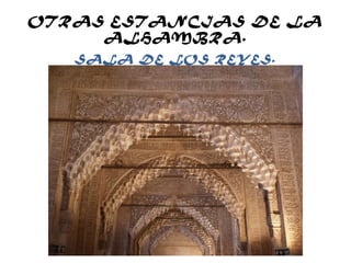 OTRAS ESTANCIAS DE LA
ALHAMBRA.
SALA DE LOS REYES.
 