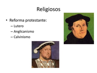 Religiosos
• Reforma protestante:
  – Lutero
  – Anglicanismo
  – Calvinismo
 