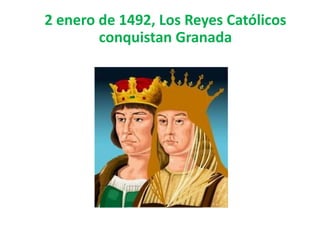 2 enero de 1492, Los Reyes Católicos
        conquistan Granada
 
