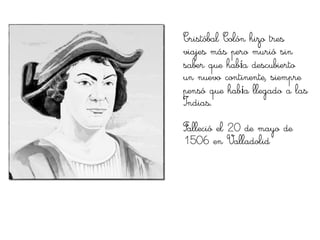 Cristóbal Colón hizo tres
viajes más pero murió sin
saber que había descubierto
un nuevo continente, siempre
pensó que había llegado a las
Indias.

Falleció el 20 de mayo de
1506 en Valladolid
 