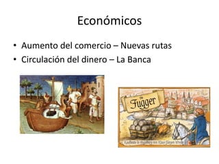 Económicos
• Aumento del comercio – Nuevas rutas
• Circulación del dinero – La Banca
 