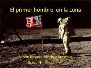 El primer hombre en la Luna
Benito Ricardo Sánchez Acevedo
Grado: 1 Grupo: “A”
 