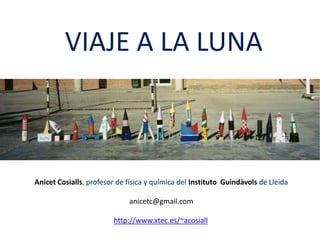 VIAJE A LA LUNA
Anicet Cosialls, profesor de física y química del Instituto Guindàvols de Lleida
anicetc@gmail.com
http://www.xtec.es/~acosiall
 