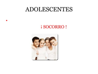 ADOLESCENTES
•
¡ SOCORRO !
 