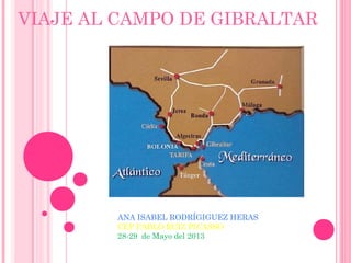 VIAJE AL CAMPO DE GIBRALTAR
ANA ISABEL RODRÍGIGUEZ HERAS
CEP PABLO RUIZ PICASSO
28-29 de Mayo del 2013
 