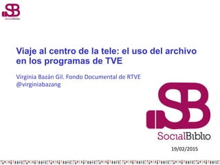 Viaje al centro de la tele: el uso del archivo
en los programas de TVE
Virginia Bazán Gil. Fondo Documental de RTVE
@virgi...