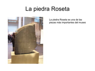 La piedra Roseta La piedra Roseta es una de las piezas más importantes del museo 