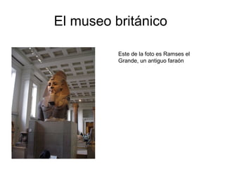 El museo británico  Este de la foto es Ramses el Grande, un antiguo faraón  