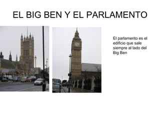 EL BIG BEN Y EL PARLAMENTO El parlamento es el edificio que sale siempre al lado del Big Ben  