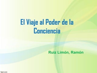 El Viaje al Poder de la
Conciencia
Ruiz Limón, Ramón
 