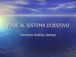 VIAJE AL SISTEMA DIJESTIVO
     Veronica Andreu Santos
 