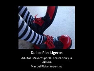 De los Pies Ligeros
Adultos Mayores por la Recreación y la
               Cultura.
       Mar del Plata - Argentina
 