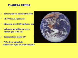 PLANETA TIERRA <ul><li>Tercer planeta del sistema solar </li></ul><ul><li>12.700 km. de diámetro </li></ul><ul><li>Distanc...