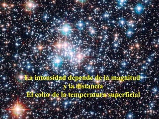 La intensidad depende de la magnitud  y la distancia El color de la temperatura superficial 