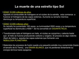 La muerte de una estrella tipo Sol <ul><li>EDAD 10.000 millones de años . </li></ul><ul><li>Agotado el combustible de hidr...